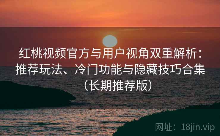 红桃视频官方与用户视角双重解析:推荐玩法、冷门功能与隐藏技巧合集(长期推荐版) 红桃视频官方与用户视角双重解析:推荐玩法、冷门功能与隐藏技巧合集(长期推荐版)