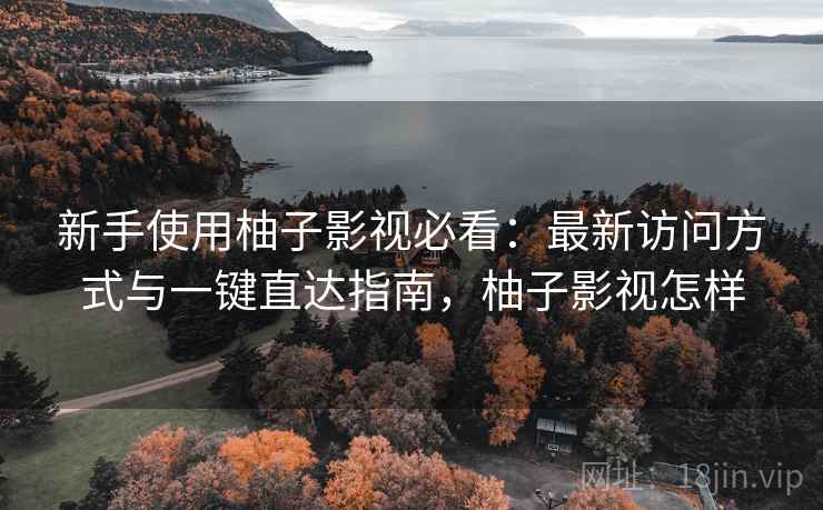 新手使用柚子影视必看:最新访问方式与一键直达指南,柚子影视怎样 新手使用柚子影视必看:最新访问方式与一键直达指南,柚子影视怎样
