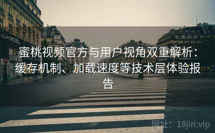 蜜桃视频官方与用户视角双重解析:缓存机制、加载速度等技术层体验报告 蜜桃视频官方与用户视角双重解析:缓存机制、加载速度等技术层体验报告