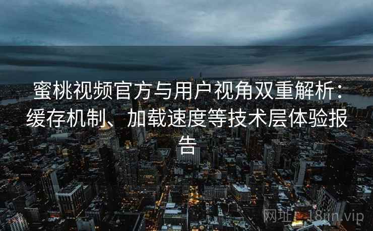 蜜桃视频官方与用户视角双重解析:缓存机制、加载速度等技术层体验报告 蜜桃视频官方与用户视角双重解析:缓存机制、加载速度等技术层体验报告