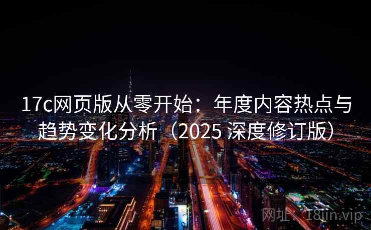 17c网页版从零开始:年度内容热点与趋势变化分析(2025 深度修订版) 17c网页版从零开始:年度内容热点与趋势变化分析(2025 深度修订版)