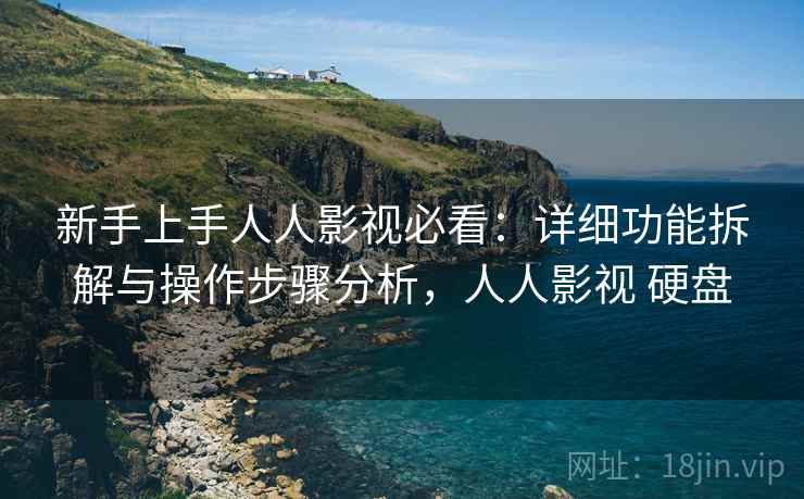 新手上手人人影视必看:详细功能拆解与操作步骤分析,人人影视 硬盘 新手上手人人影视必看:详细功能拆解与操作步骤分析,人人影视 硬盘