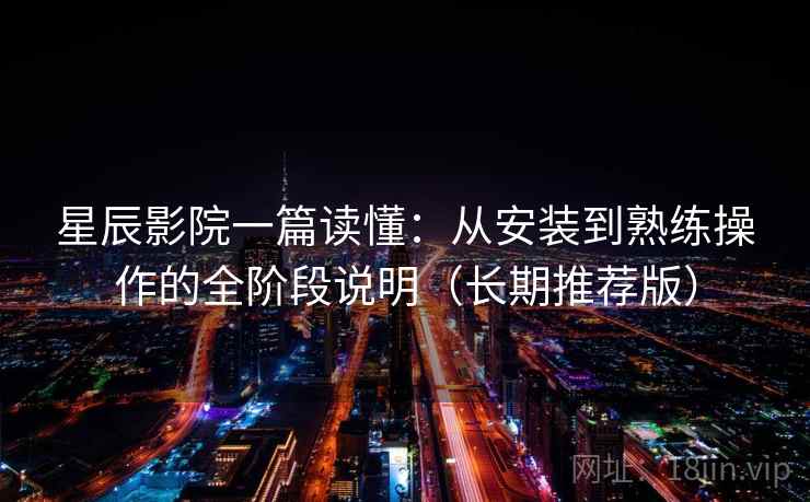 星辰影院一篇读懂:从安装到熟练操作的全阶段说明(长期推荐版) 星辰影院一篇读懂:从安装到熟练操作的全阶段说明(长期推荐版)