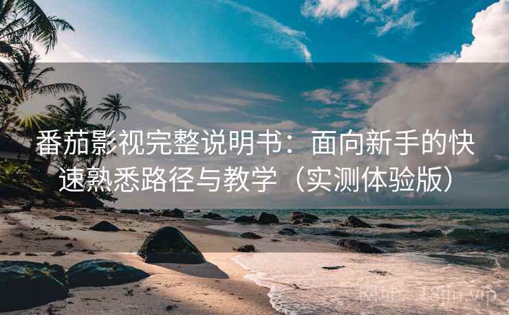 番茄影视完整说明书:面向新手的快速熟悉路径与教学(实测体验版) 番茄影视完整说明书:面向新手的快速熟悉路径与教学(实测体验版)