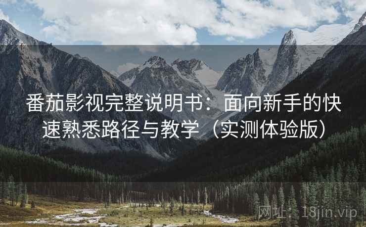 番茄影视完整说明书:面向新手的快速熟悉路径与教学(实测体验版) 番茄影视完整说明书:面向新手的快速熟悉路径与教学(实测体验版)